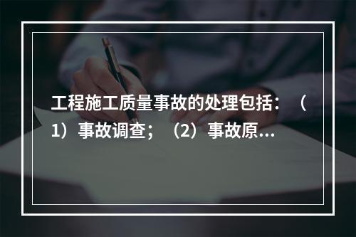 工程施工质量事故的处理包括：（1）事故调查；（2）事故原因分