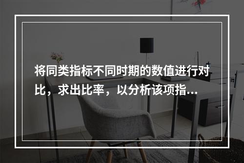 将同类指标不同时期的数值进行对比，求出比率，以分析该项指标的