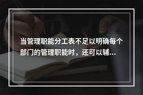 当管理职能分工表不足以明确每个部门的管理职能时，还可以辅助使