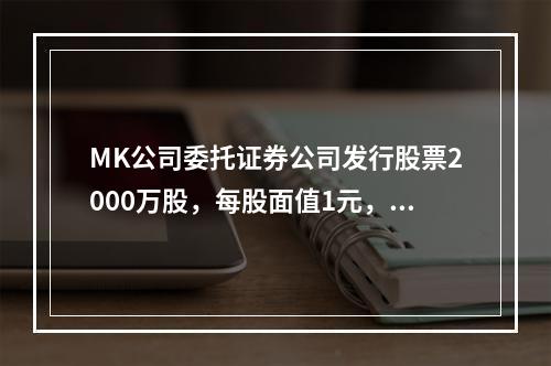 MK公司委托证券公司发行股票2000万股，每股面值1元，每股