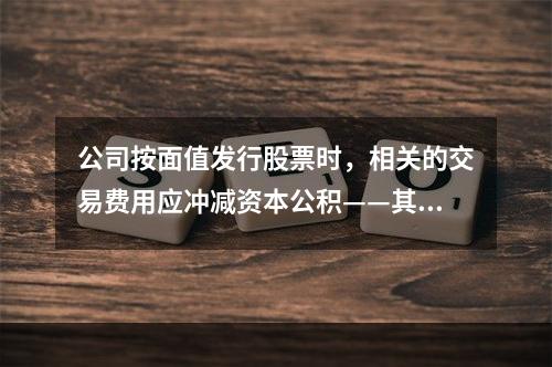 公司按面值发行股票时，相关的交易费用应冲减资本公积——其他资