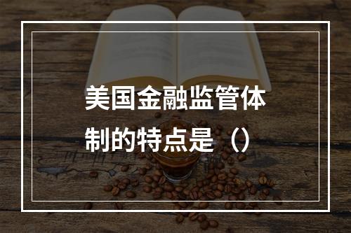 美国金融监管体制的特点是（）