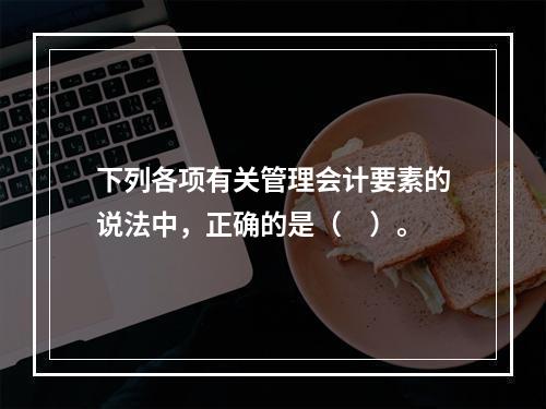 下列各项有关管理会计要素的说法中，正确的是（　）。