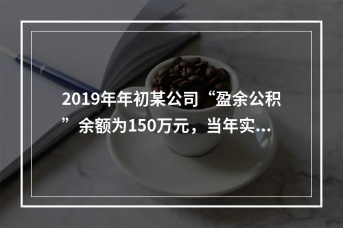 2019年年初某公司“盈余公积”余额为150万元，当年实现利