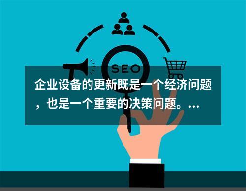 企业设备的更新既是一个经济问题，也是一个重要的决策问题。在作