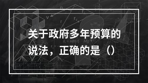 关于政府多年预算的说法，正确的是（）