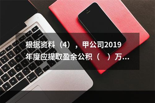 根据资料（4），甲公司2019年度应提取盈余公积（　）万元。