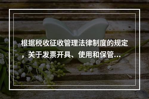 根据税收征收管理法律制度的规定，关于发票开具、使用和保管的下