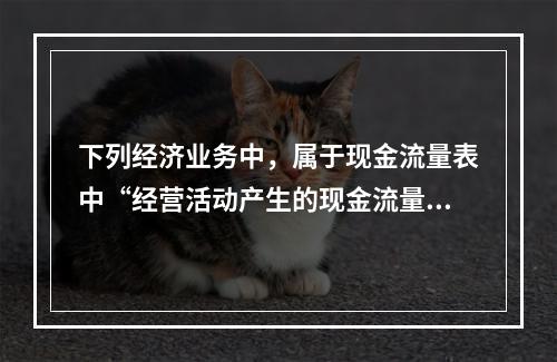 下列经济业务中，属于现金流量表中“经营活动产生的现金流量”项