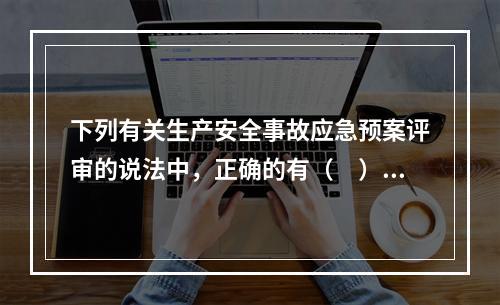 下列有关生产安全事故应急预案评审的说法中，正确的有（　）。