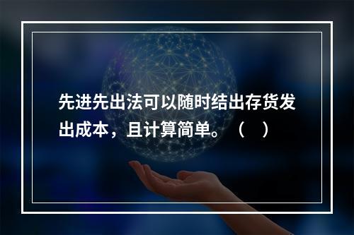 先进先出法可以随时结出存货发出成本，且计算简单。（　）