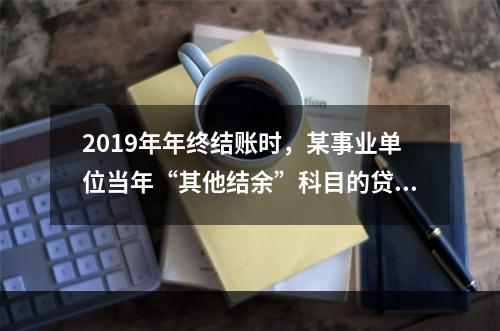 2019年年终结账时，某事业单位当年“其他结余”科目的贷方余