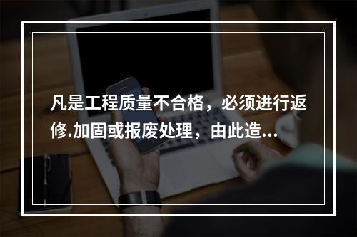 凡是工程质量不合格，必须进行返修.加固或报废处理，由此造成直