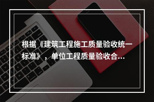 根据《建筑工程施工质量验收统一标准》，单位工程质量验收合格的