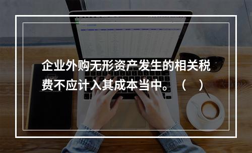 企业外购无形资产发生的相关税费不应计入其成本当中。（　）