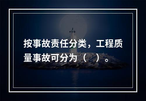 按事故责任分类，工程质量事故可分为（　）。