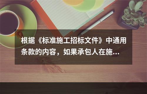 根据《标准施工招标文件》中通用条款的内容，如果承包人在施工过