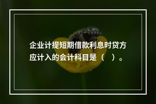 企业计提短期借款利息时贷方应计入的会计科目是（　）。