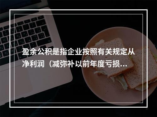 盈余公积是指企业按照有关规定从净利润（减弥补以前年度亏损）中