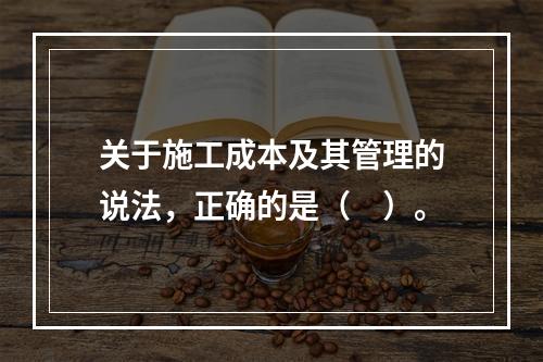 关于施工成本及其管理的说法，正确的是（　）。