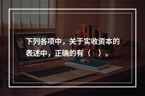 下列各项中，关于实收资本的表述中，正确的有（　）。