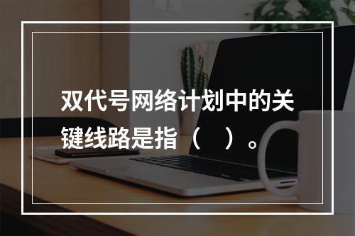 双代号网络计划中的关键线路是指（　）。