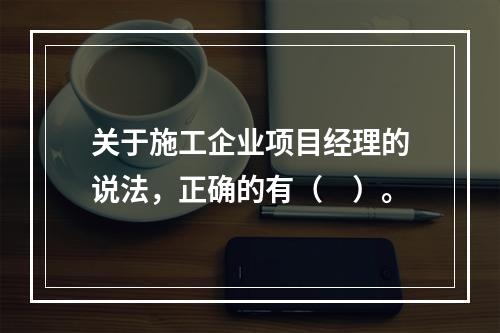 关于施工企业项目经理的说法，正确的有（　）。