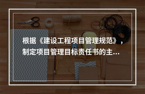 根据《建设工程项目管理规范》，制定项目管理目标责任书的主要依