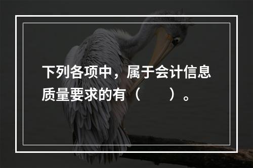 下列各项中，属于会计信息质量要求的有（　　）。