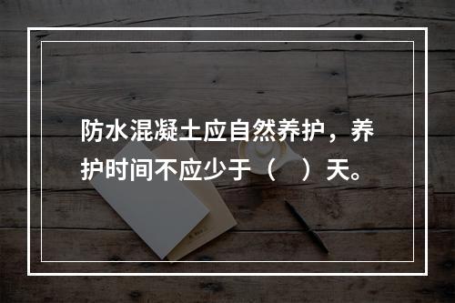 防水混凝土应自然养护，养护时间不应少于（　）天。