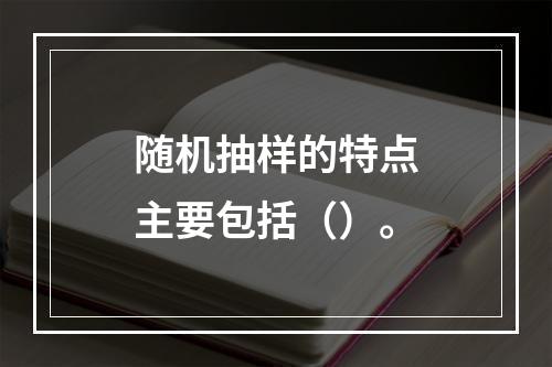 随机抽样的特点主要包括（）。