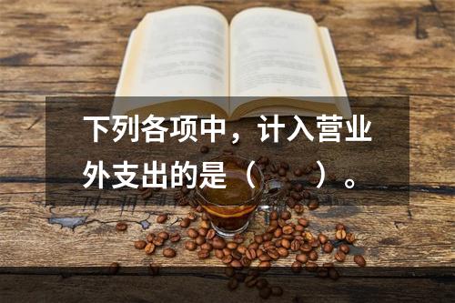 下列各项中，计入营业外支出的是（　　）。