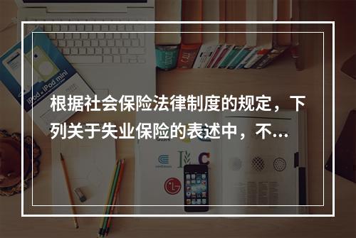 根据社会保险法律制度的规定，下列关于失业保险的表述中，不正确