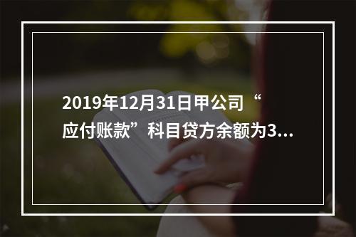 2019年12月31日甲公司“应付账款”科目贷方余额为300