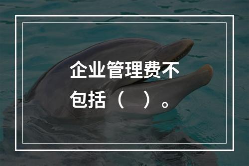 企业管理费不包括（　）。