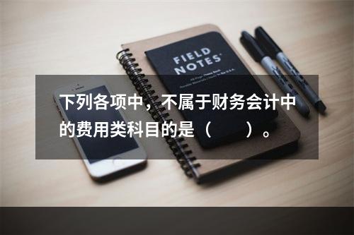 下列各项中，不属于财务会计中的费用类科目的是（　　）。