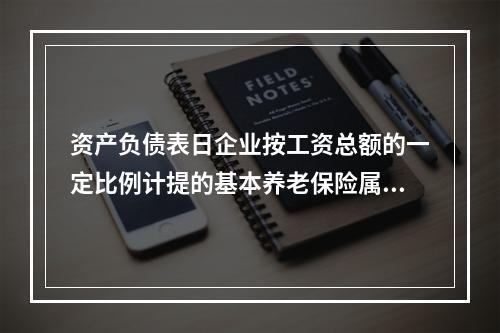 资产负债表日企业按工资总额的一定比例计提的基本养老保险属于设