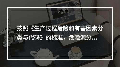 按照《生产过程危险和有害因素分类与代码》的标准，危险源分类包