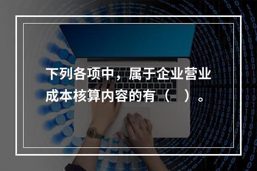 下列各项中，属于企业营业成本核算内容的有（　）。