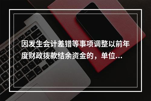 因发生会计差错等事项调整以前年度财政拨款结余资金的，单位按照