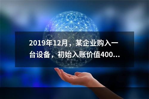 2019年12月，某企业购入一台设备，初始入账价值400万元