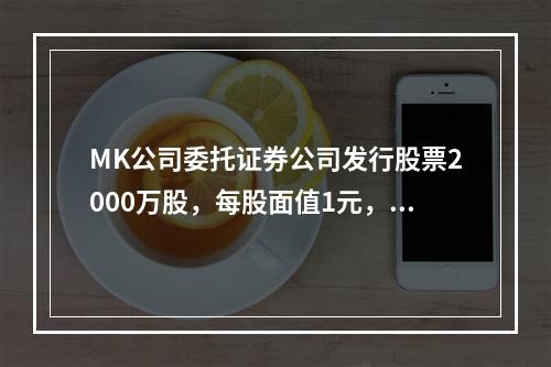 MK公司委托证券公司发行股票2000万股，每股面值1元，每股