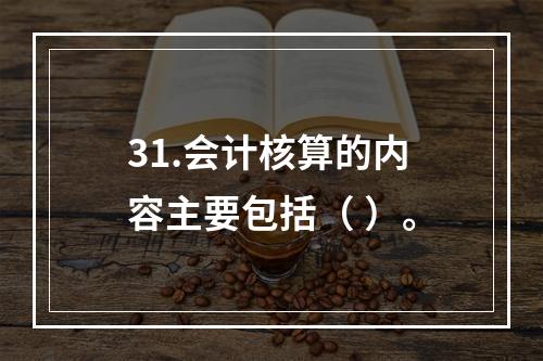 31.会计核算的内容主要包括（ ）。