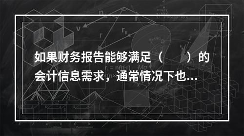 如果财务报告能够满足（　　）的会计信息需求，通常情况下也可以