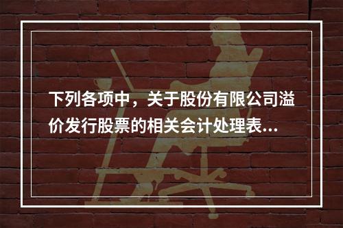 下列各项中，关于股份有限公司溢价发行股票的相关会计处理表述正