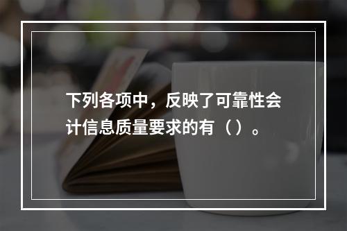 下列各项中，反映了可靠性会计信息质量要求的有（ ）。