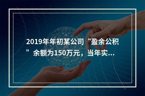 2019年年初某公司“盈余公积”余额为150万元，当年实现利