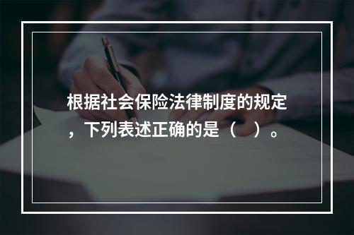 根据社会保险法律制度的规定，下列表述正确的是（　）。