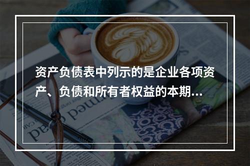 资产负债表中列示的是企业各项资产、负债和所有者权益的本期发生