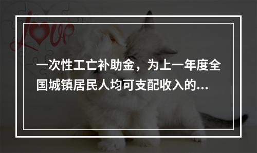 一次性工亡补助金，为上一年度全国城镇居民人均可支配收入的（　